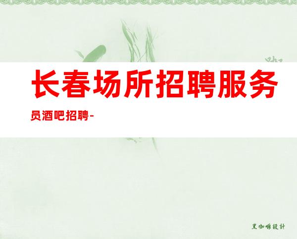 长春场所招聘服务员 酒吧招聘-包住宿-报销路费
