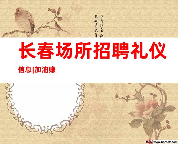 长春场所招聘礼仪信息[加油赚加油变强]包住宿