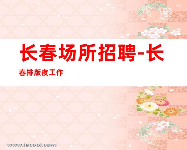 长春场所招聘-长春排版夜工作好上班少走弯路驽马十驾