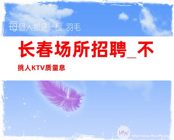 长春场所招聘_不挑人KTV质量息息相关随时接待