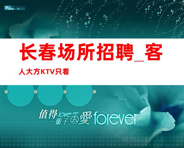长春场所招聘_客人大方KTV只看结果安全赚