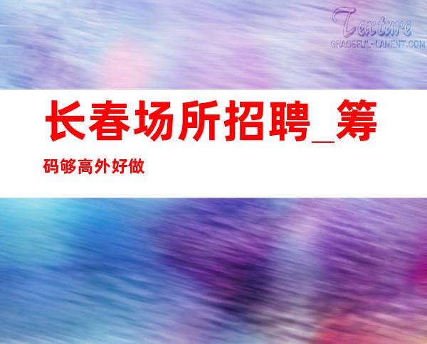 长春场所招聘_筹码够高外好做酒吧生意很好