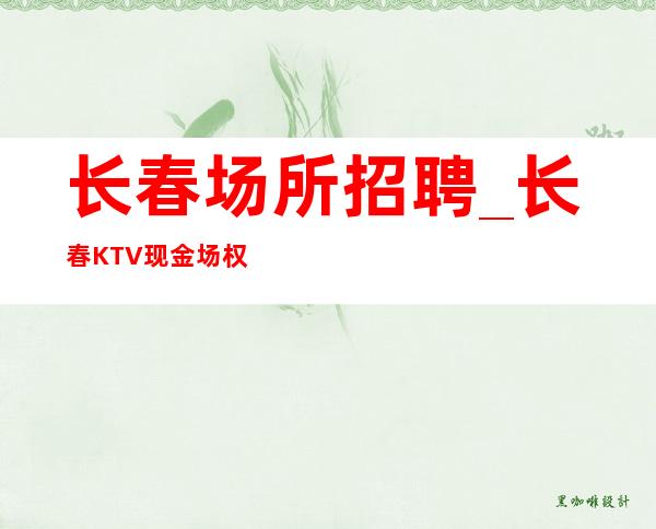 长春场所招聘_长春KTV现金场权威生意稳定