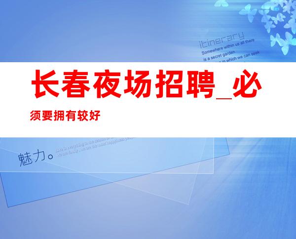 长春夜场招聘_必须要拥有较好形象