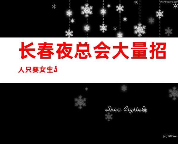 长春夜总会大量招人 只要女生工资轻松自由上班包路费
