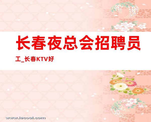 长春夜总会招聘员工_长春KTV好上班每天不量身高