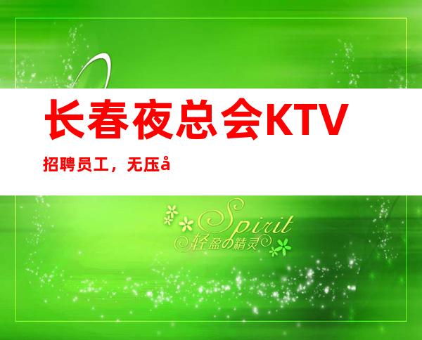 长春夜总会KTV招聘员工,无压力,无押金,无竞争,包住宿
