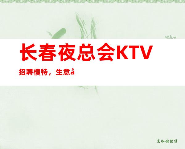 长春夜总会KTV招聘模特,生意天天爆满,翻房率高,工资日结