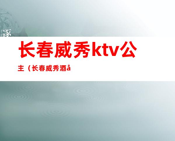 长春威秀ktv公主(长春威秀酒吧)
