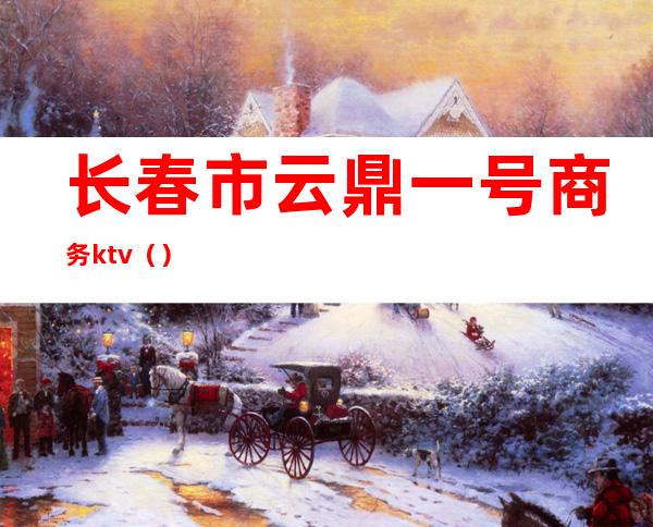 长春市云鼎一号商务ktv()
