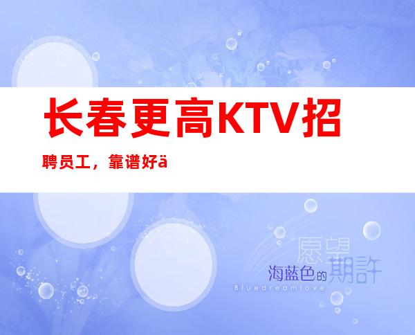 长春更高KTV招聘员工,靠谱好上班可兼职