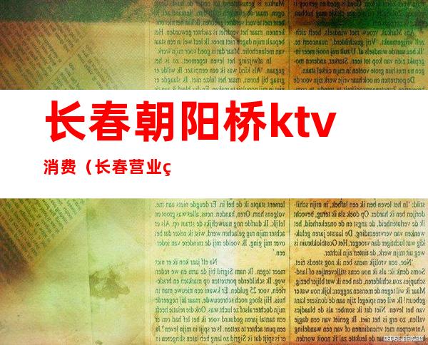 长春朝阳桥ktv消费（长春营业的KTV）