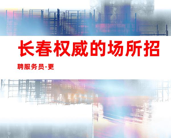 长春权威的场所招聘服务员-更高评价标准变化
