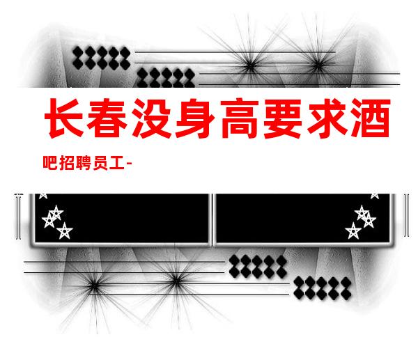 长春没身高要求酒吧招聘员工-做到自己想要做到的事情