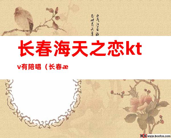 长春海天之恋ktv有陪唱(长春海天之恋ktv都能干什么)