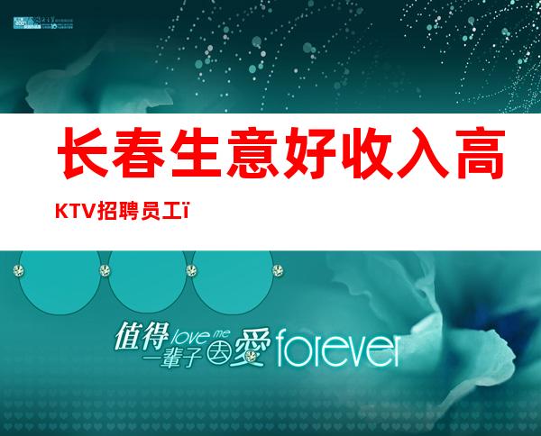 长春生意好收入高KTV招聘员工,福利待遇佳,无任务,无费用