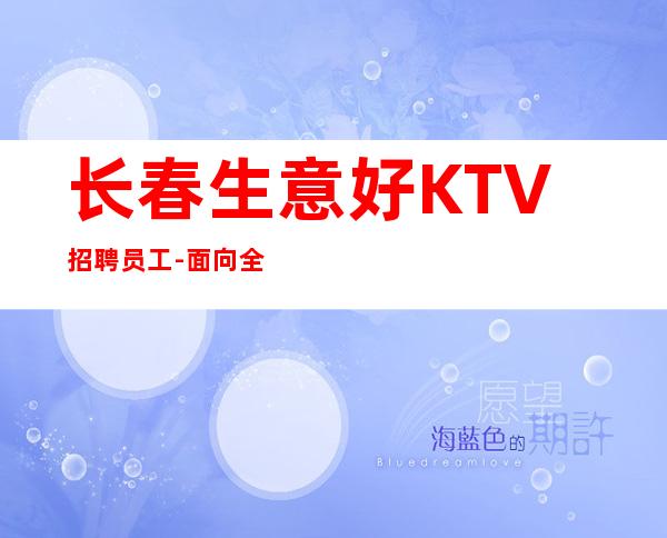 长春生意好KTV招聘员工-面向全国长期招聘员工-更高KTV招聘