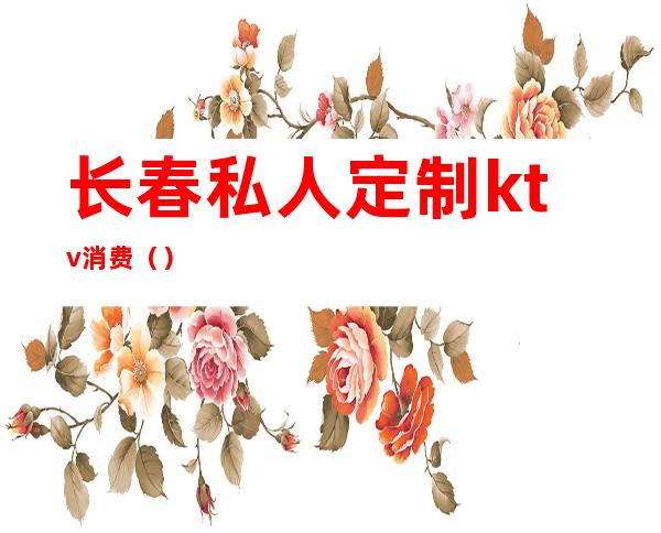 长春私人定制ktv消费()