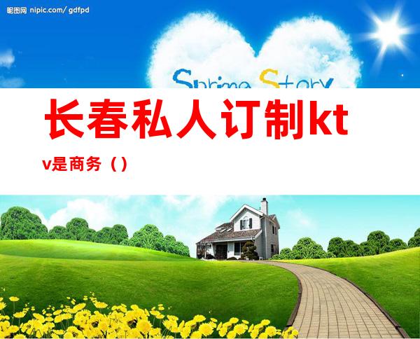 长春私人订制ktv是商务()