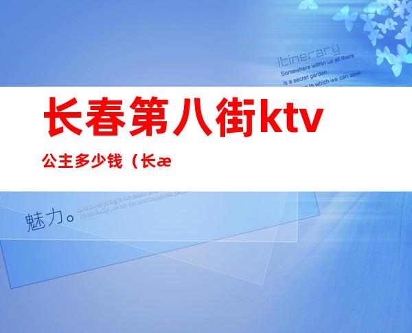 长春第八街ktv公主多少钱(长春第八街ktv公主多少钱一个)