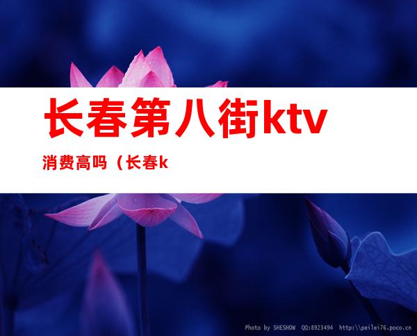 长春第八街ktv消费高吗(长春ktv哪里便宜)