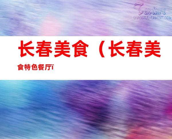 长春美食(长春美食特色餐厅)