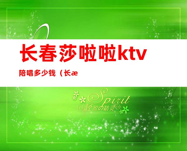 长春莎啦啦ktv陪唱多少钱（长春市莎啦啦ktv有几个）
