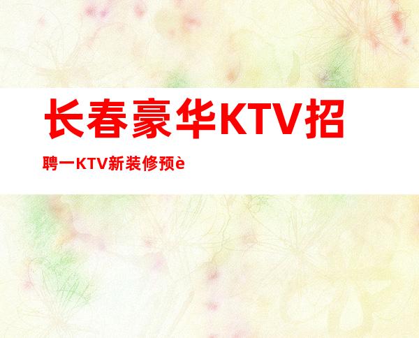 长春豪华KTV招聘一KTV新装修预订多潜力多