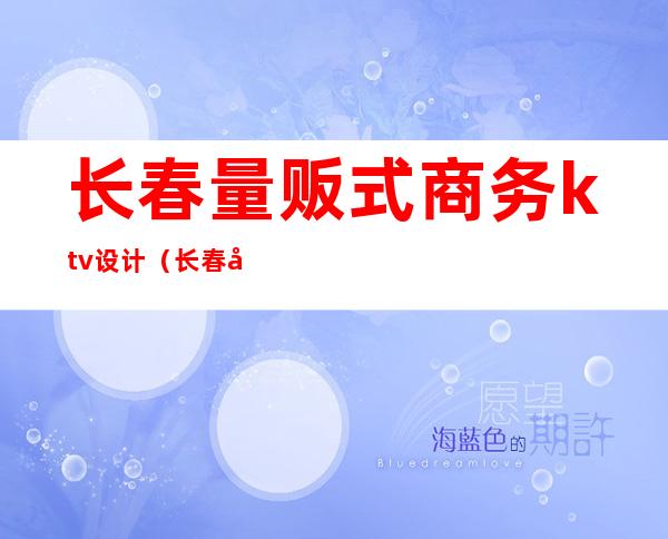长春量贩式商务ktv设计(长春商务KTV)
