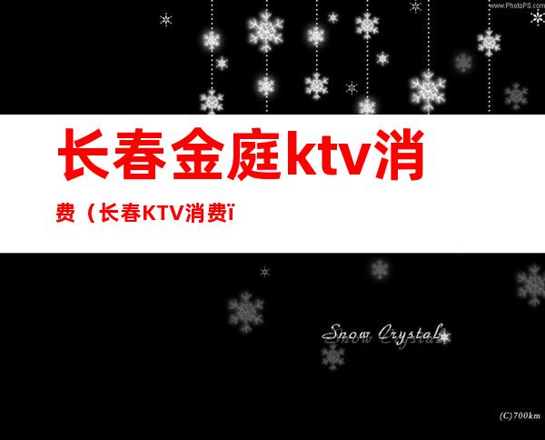 长春金庭ktv消费(长春KTV消费)