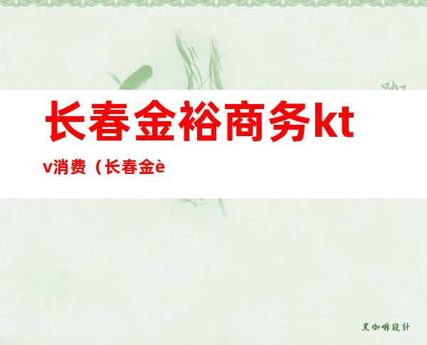 长春金裕商务ktv消费（长春金裕商务ktv消费怎么样）