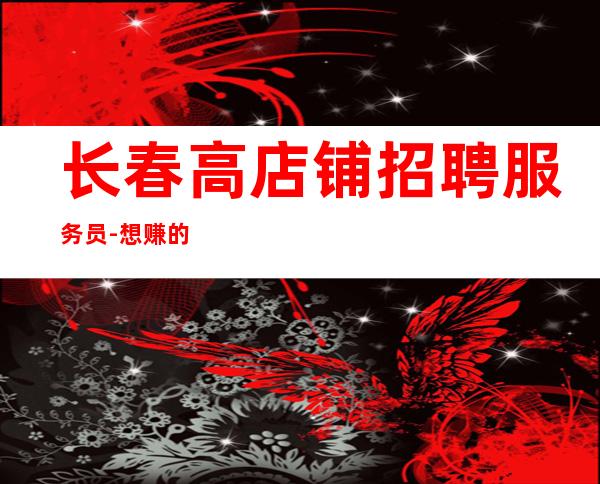 长春高店铺招聘服务员-想赚的来每天上两个班