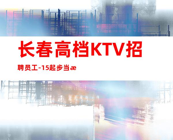长春高档KTV招聘员工-15起步当清