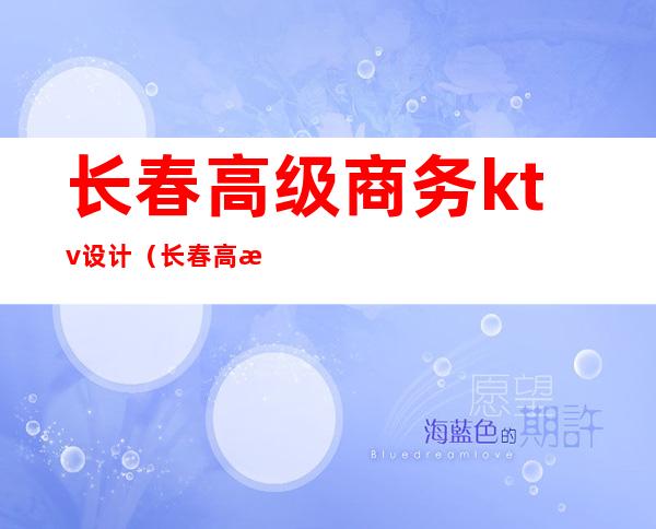 长春高级商务ktv设计(长春高档ktv)