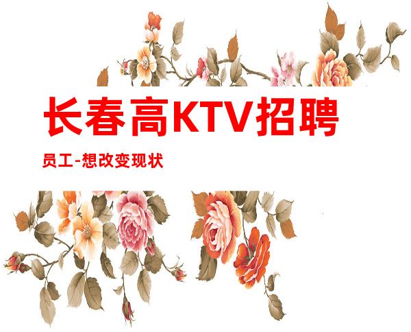 长春高KTV招聘员工-想改变现状的来