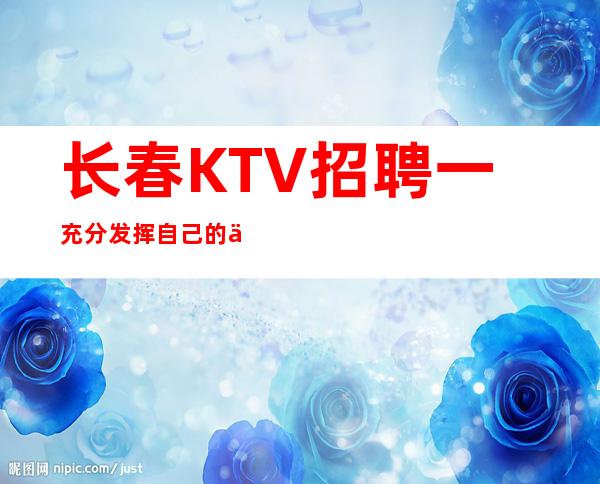长春KTV招聘一充分发挥自己的优势