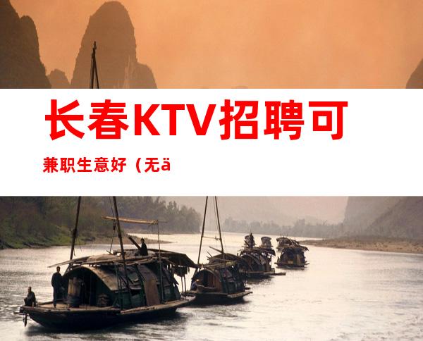 长春KTV招聘可兼职生意好(无业绩任务待遇从优)