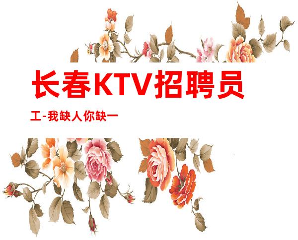 长春KTV招聘员工-我缺人你缺一个班起