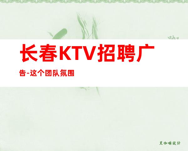 长春KTV招聘广告-这个团队氛围好