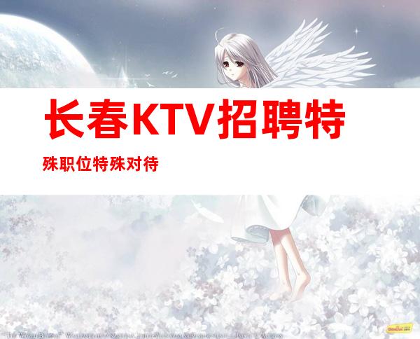 长春KTV招聘=特殊职位特殊对待