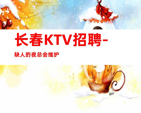 长春KTV招聘-缺人的夜总会维护服务员利益