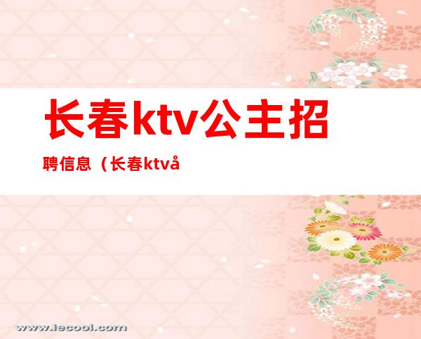 长春ktv公主招聘信息(长春ktv公主招聘信息)