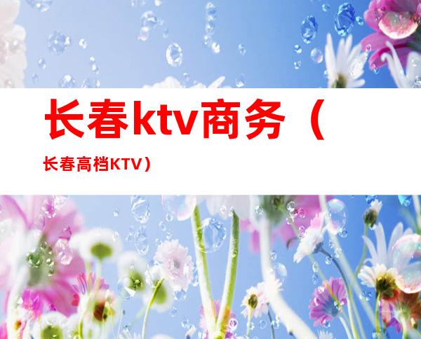 长春ktv商务(长春高档KTV)