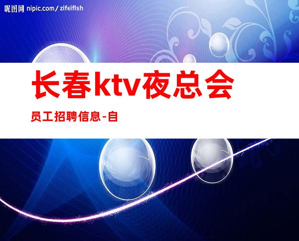 长春ktv夜总会员工招聘信息-自己招人自己带