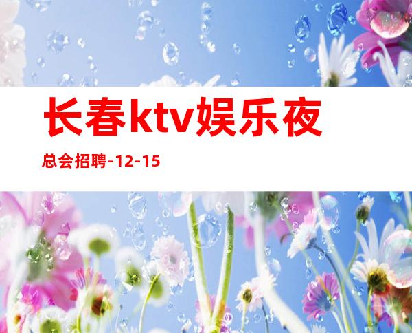 长春ktv娱乐夜总会招聘-12-15