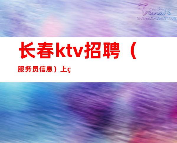长春ktv招聘（服务员信息）上班赚全职兼职都要欢迎来赚