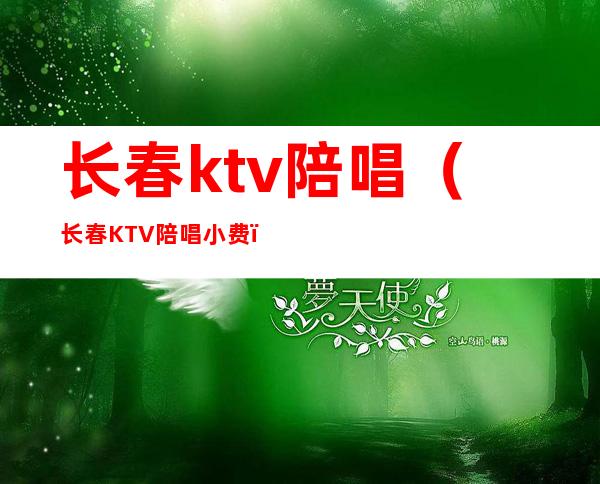 长春ktv陪唱(长春KTV陪唱小费)
