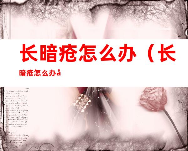 长暗疮怎么办(长暗疮怎么办小妙招)