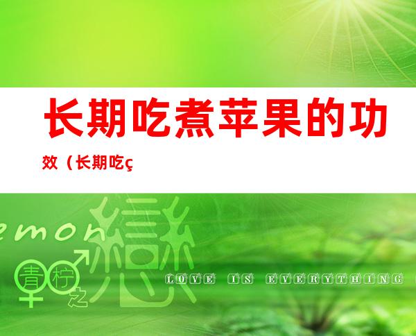 长期吃煮苹果的功效（长期吃煮苹果的功效怎样）