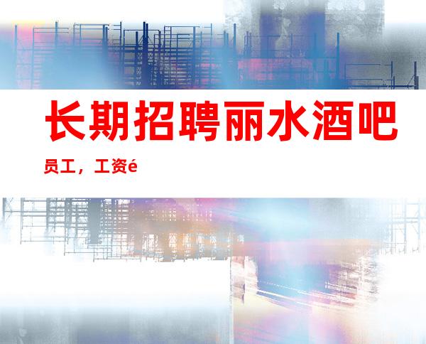 长期招聘丽水酒吧员工,工资高薪,10-20
